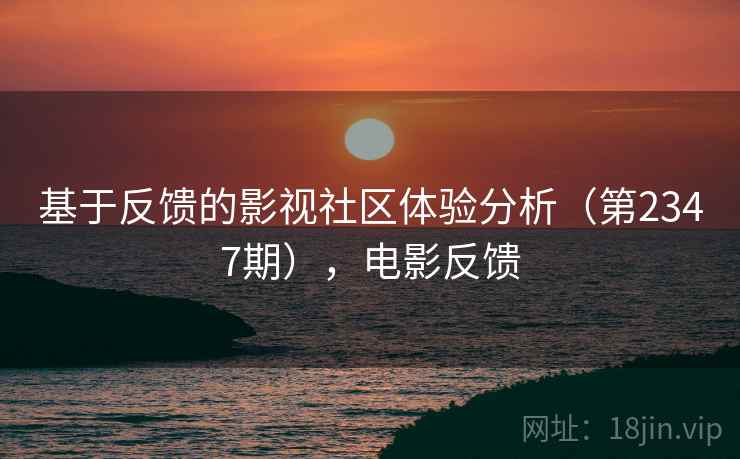 基于反馈的影视社区体验分析（第2347期），电影反馈