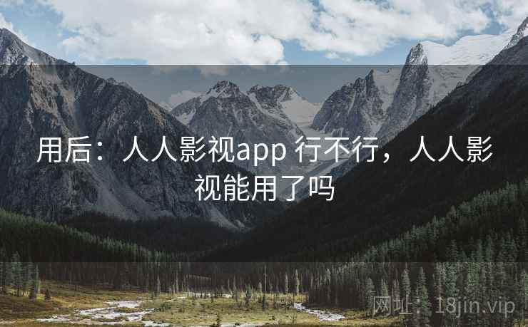 用后:人人影视app 行不行,人人影视能用了吗 用后:人人影视app 行不行,人人影视能用了吗