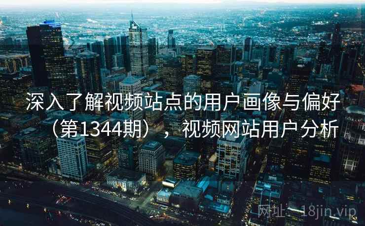 深入了解视频站点的用户画像与偏好（第1344期），视频网站用户分析