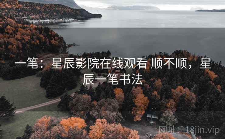 一笔:星辰影院在线观看 顺不顺,星辰一笔书法 一笔:星辰影院在线观看 顺不顺,星辰一笔书法