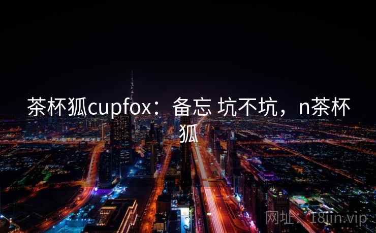 茶杯狐cupfox：备忘 坑不坑，n茶杯狐