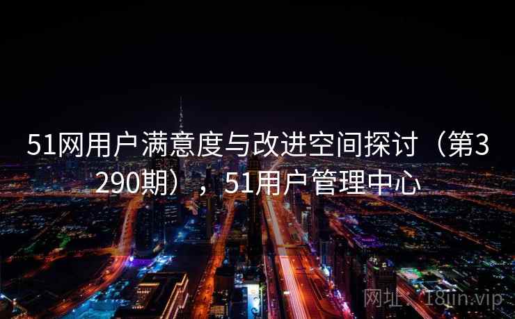 51网用户满意度与改进空间探讨（第3290期），51用户管理中心