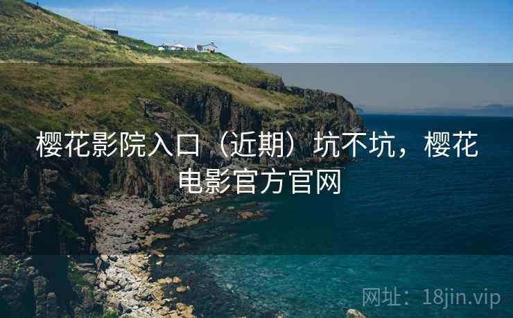 樱花影院入口（近期）坑不坑，樱花电影官方官网
