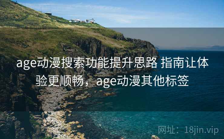 age动漫搜索功能提升思路 指南让体验更顺畅，age动漫其他标签