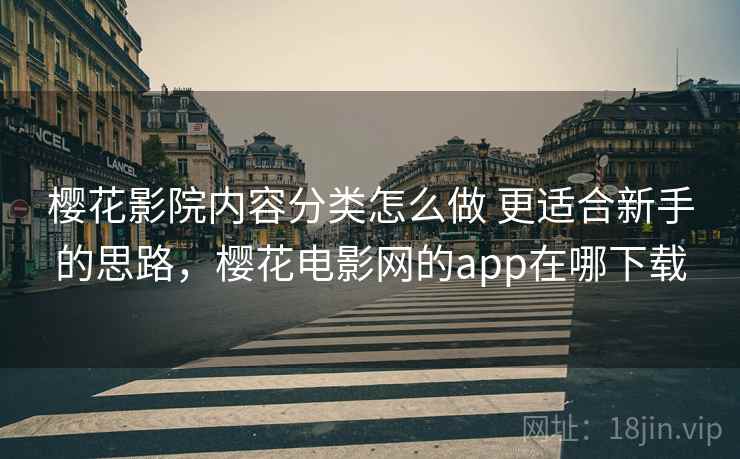 樱花影院内容分类怎么做 更适合新手的思路，樱花电影网的app在哪下载