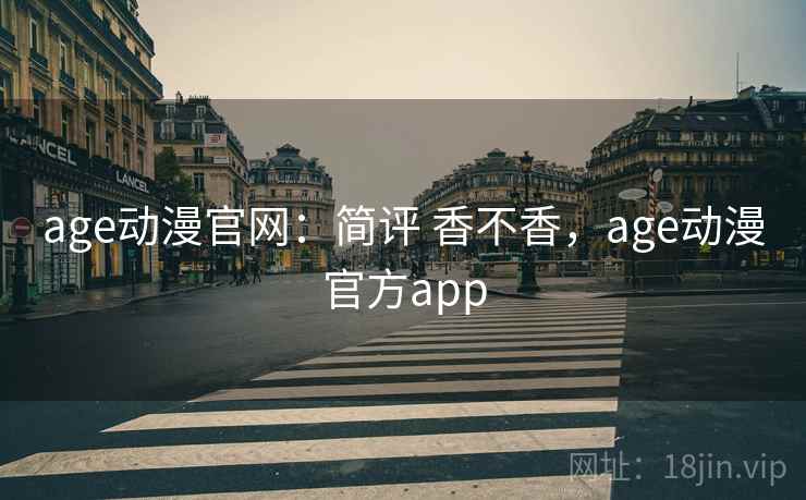 age动漫官网：简评 香不香，age动漫官方app