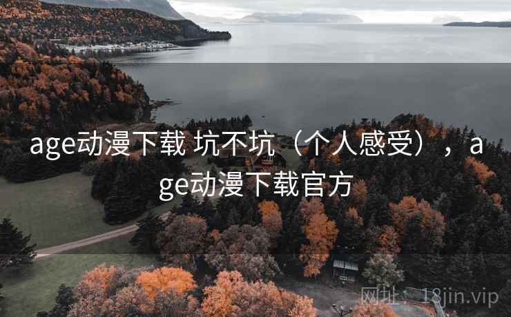 age动漫下载 坑不坑（个人感受），age动漫下载官方