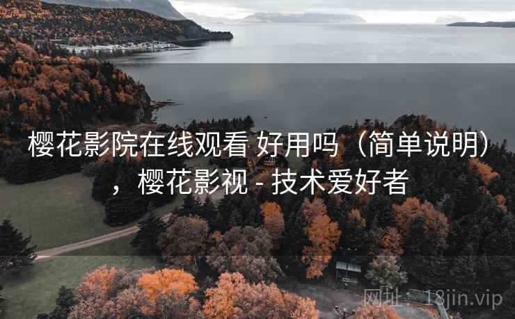 樱花影院在线观看 好用吗（简单说明），樱花影视 - 技术爱好者