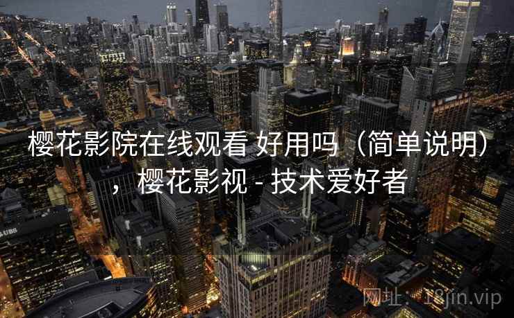 樱花影院在线观看 好用吗（简单说明），樱花影视 - 技术爱好者