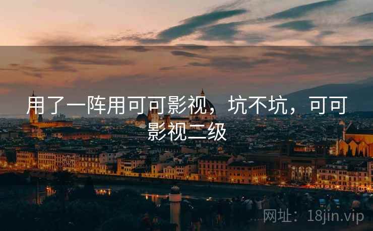 用了一阵用可可影视，坑不坑，可可影视二级