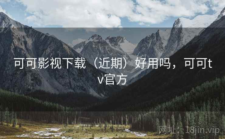 可可影视下载（近期）好用吗，可可tv官方