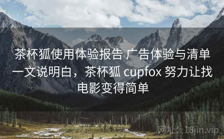 茶杯狐使用体验报告 广告体验与清单一文说明白，茶杯狐 cupfox 努力让找电影变得简单