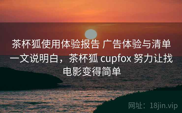 茶杯狐使用体验报告 广告体验与清单一文说明白，茶杯狐 cupfox 努力让找电影变得简单