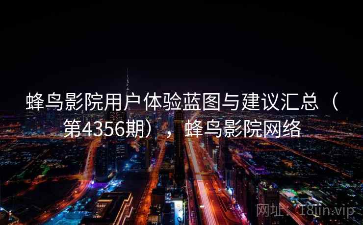 蜂鸟影院用户体验蓝图与建议汇总(第4356期),蜂鸟影院网络 蜂鸟影院用户体验蓝图与建议汇总(第4356期),蜂鸟影院网络