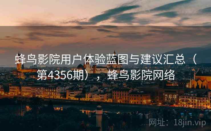 蜂鸟影院用户体验蓝图与建议汇总(第4356期),蜂鸟影院网络 蜂鸟影院用户体验蓝图与建议汇总(第4356期),蜂鸟影院网络