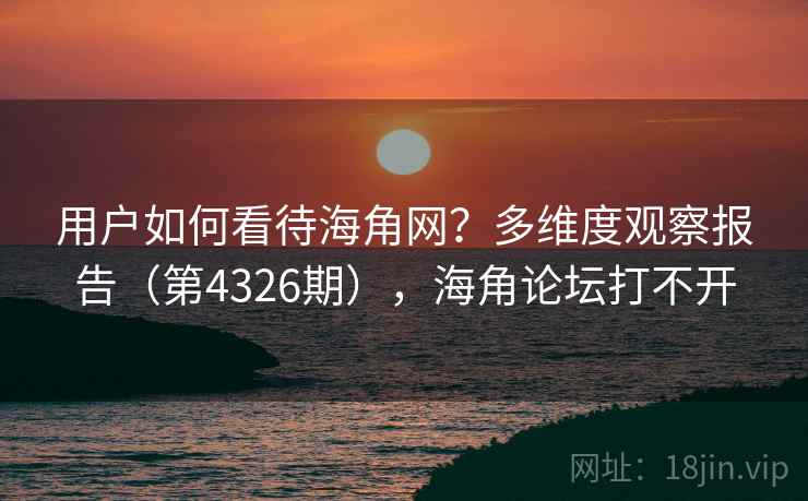 用户如何看待海角网?多维度观察报告(第4326期),海角论坛打不开 用户如何看待海角网?多维度观察报告(第4326期),海角论坛打不开