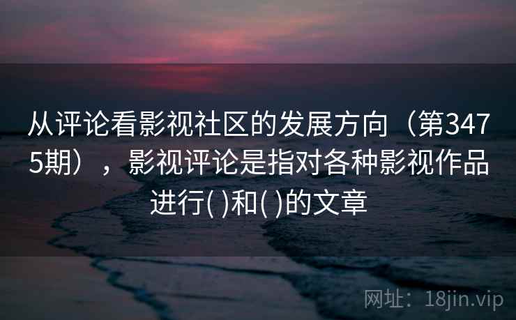 从评论看影视社区的发展方向（第3475期），影视评论是指对各种影视作品进行( )和( )的文章
