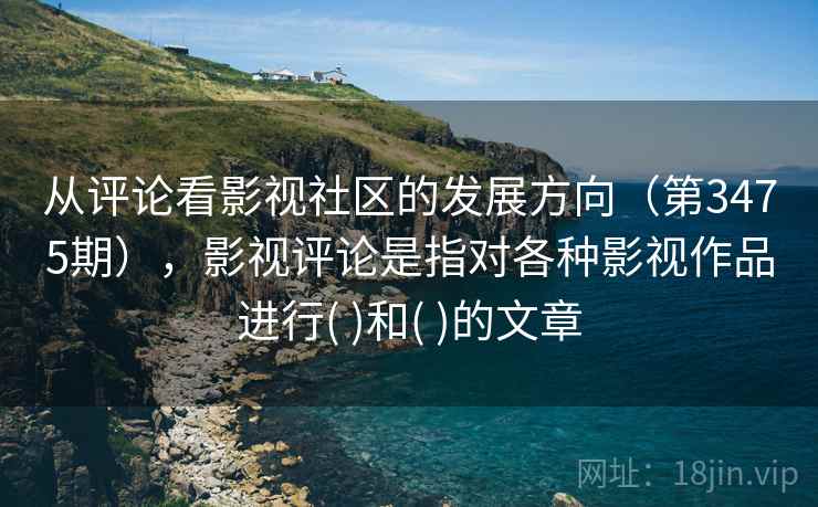 从评论看影视社区的发展方向（第3475期），影视评论是指对各种影视作品进行( )和( )的文章