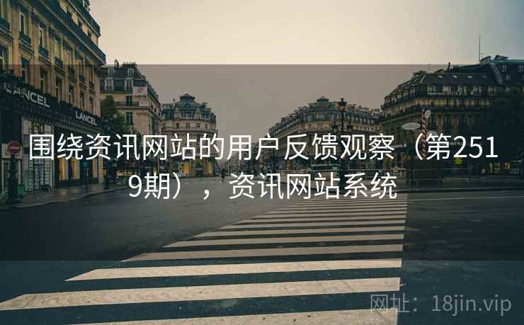 围绕资讯网站的用户反馈观察(第2519期),资讯网站系统 围绕资讯网站的用户反馈观察(第2519期),资讯网站系统